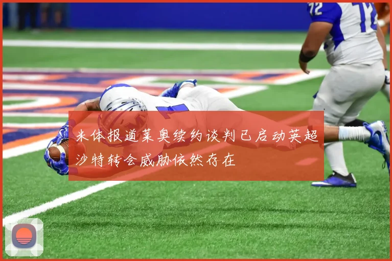 米体报道莱奥续约谈判已启动英超沙特转会威胁依然存在