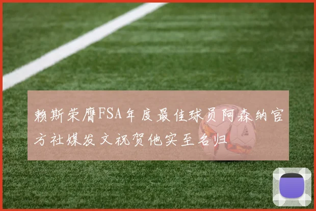 赖斯荣膺FSA年度最佳球员阿森纳官方社媒发文祝贺他实至名归