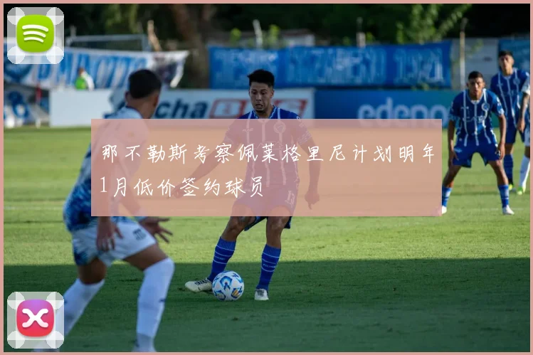 那不勒斯考察佩莱格里尼计划明年1月低价签约球员