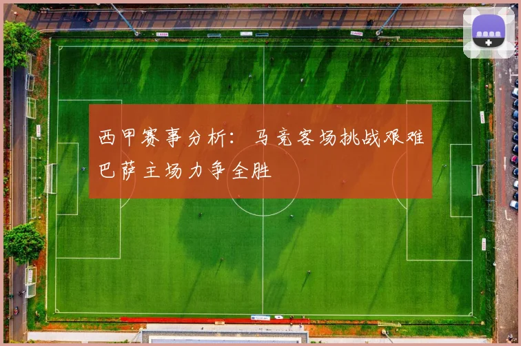 西甲赛事分析：马竞客场挑战艰难巴萨主场力争全胜