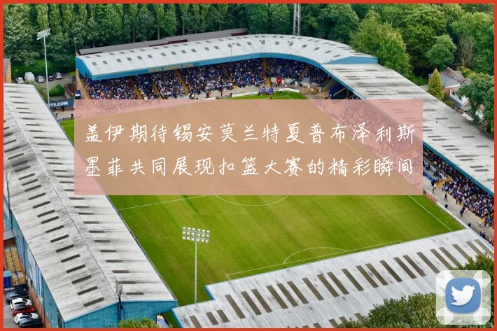 盖伊期待锡安莫兰特夏普布泽利斯墨菲共同展现扣篮大赛的精彩瞬间