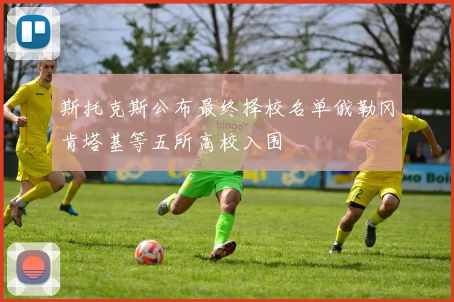斯托克斯公布最终择校名单俄勒冈肯塔基等五所高校入围