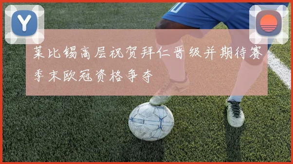 莱比锡高层祝贺拜仁晋级并期待赛季末欧冠资格争夺