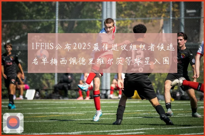 IFFHS公布2025最佳进攻组织者候选名单梅西佩德里维尔茨等球星入围