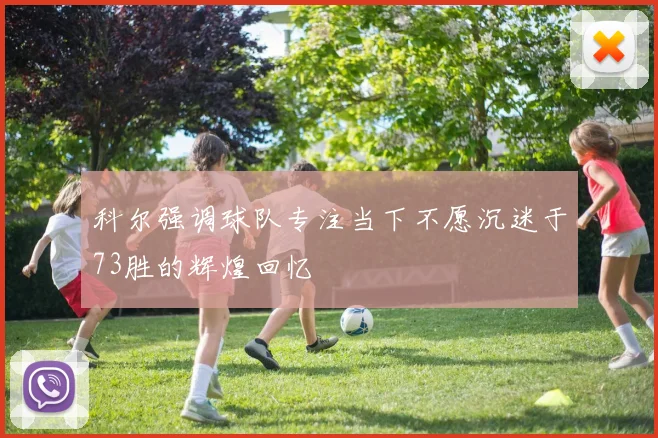 科尔强调球队专注当下不愿沉迷于73胜的辉煌回忆