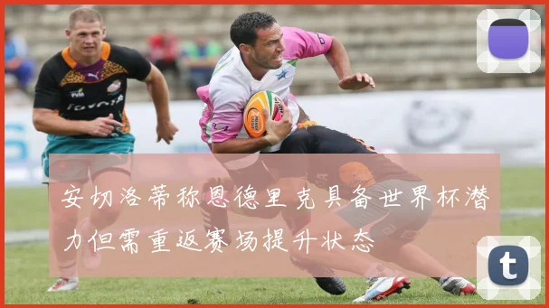 安切洛蒂称恩德里克具备世界杯潜力但需重返赛场提升状态