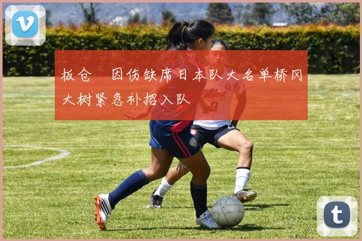板仓滉因伤缺席日本队大名单桥冈大树紧急补招入队