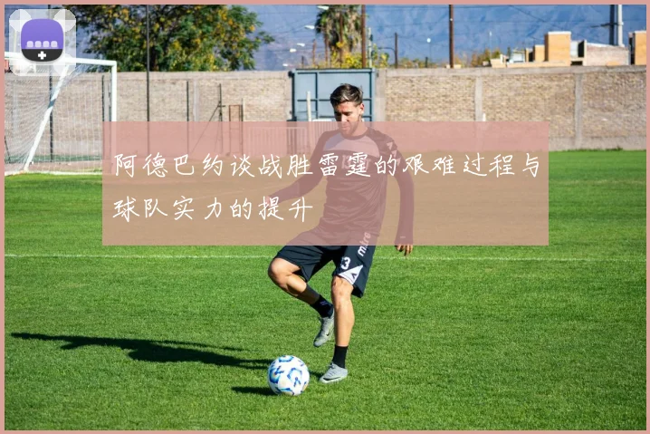 阿德巴约谈战胜雷霆的艰难过程与球队实力的提升