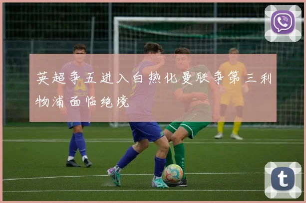 英超争五进入白热化曼联争第三利物浦面临绝境