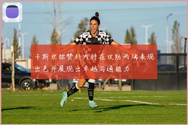 卡斯尔称赞科内特在攻防两端表现出色并展现出卓越沟通能力